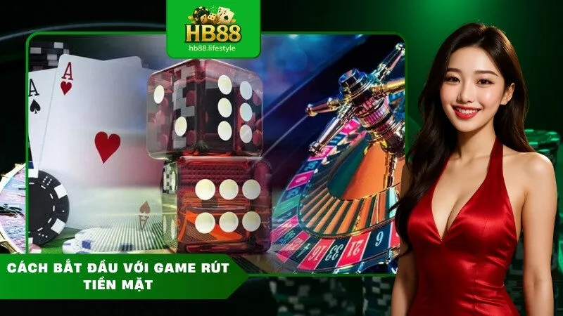 Cách bắt đầu với game rút tiền mặt