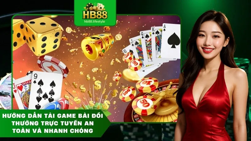 Hướng dẫn tải game bài đổi thưởng trực tuyến an toàn và nhanh chóng