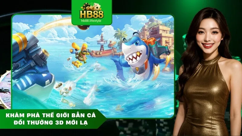 Khám Phá Thế Giới Bắn Cá Đổi Thưởng 3D Mới Lạ